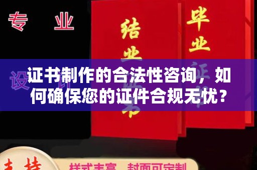 绵竹证书制作的合法性咨询，如何确保您的证件合规无忧？
